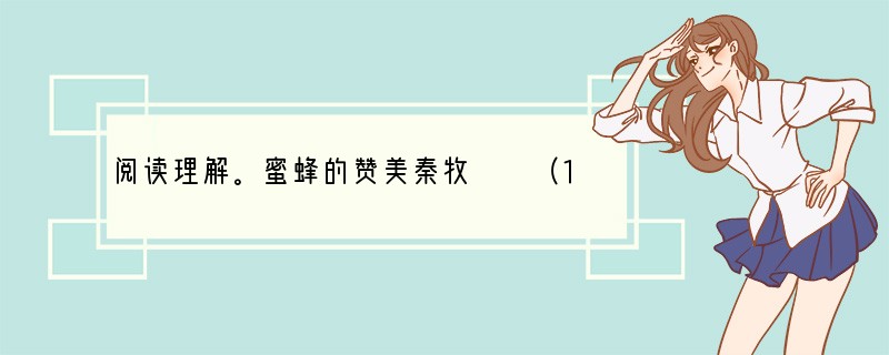 阅读理解。蜜蜂的赞美秦牧　　（1）全世界的小虫儿，给人类赞美得最多的，大概要推蚂